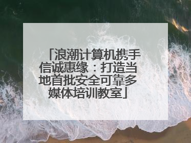 浪潮计算机携手信诚惠缘：打造当地首批安全可靠多媒体培训教室